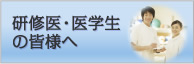 研修医・医学生の皆様へ